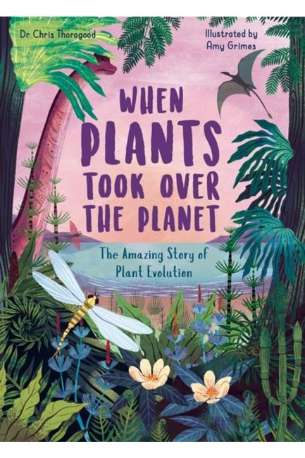 WHEN PLANTS TOOK OVER THE PLANET : THE AMAZING STORY OF PLANT EVOLUTION