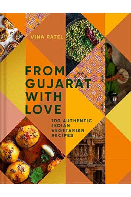 FROM GUJARAT WITH LOVE : 100 AUTHENTIC INDIAN VEGETARIAN AND VEGAN RECIPES