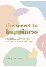 THE SECRET TO HAPPINESS : PRACTICAL ADVICE FOR FINDING JOY IN EVERY DAY