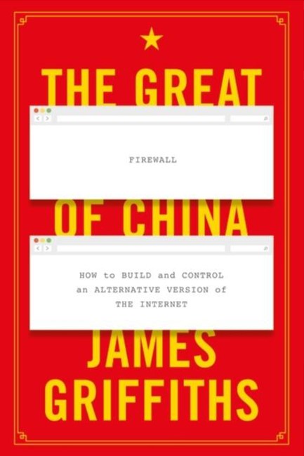 THE GREAT FIREWALL OF CHINA : HOW TO BUILD AND CONTROL AN ALTERNATIVE VERSION OF THE INTERNET