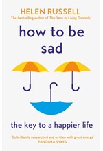 HOW TO BE SAD : THE KEY TO A HAPPIER LIFE