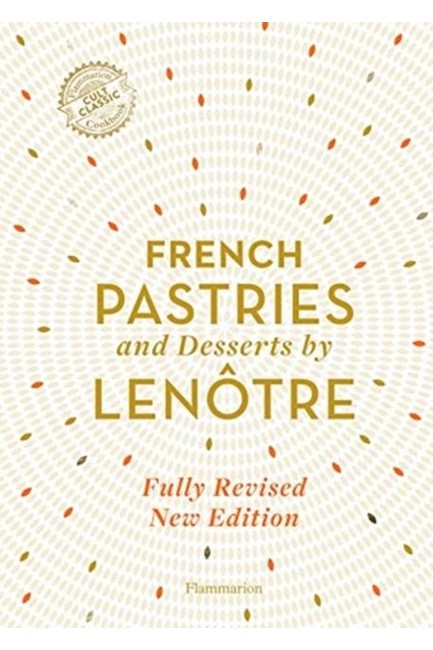 FRENCH PASTRIES AND DESSERTS BY LENOTRE : MORE THAN 200 CLASSIC RECIPES