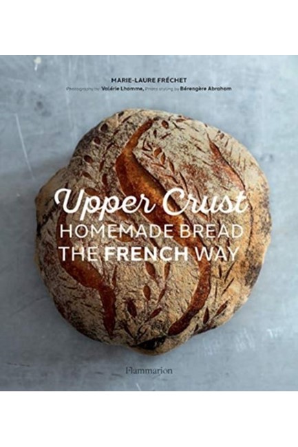 UPPER CRUST: HOMEMADE BREAD THE FRENCH WAY : RECIPES AND TECHNIQUES