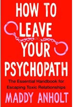 HOW TO LEAVE YOUR PSYCHOPATH : THE ESSENTIAL HANDBOOK FOR ESCAPING TOXIC RELATIONSHIPS