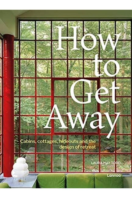 HOW TO GET AWAY : CABINS, COTTAGES, DACHAS AND THE DESIGN OF RETREAT