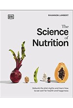 THE SCIENCE OF NUTRITION : DEBUNK THE DIET MYTHS AND LEARN HOW TO EAT WELL FOR HEALTH AND HAPPINESS