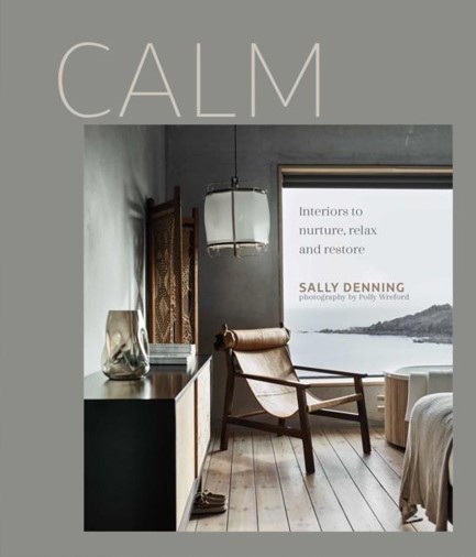 CALM : INTERIORS TO NURTURE, RELAX AND RESTORE