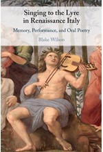 SINGING TO THE LYRE IN RENAISSANCE ITALY : MEMORY, PERFORMANCE, AND ORAL POETRY