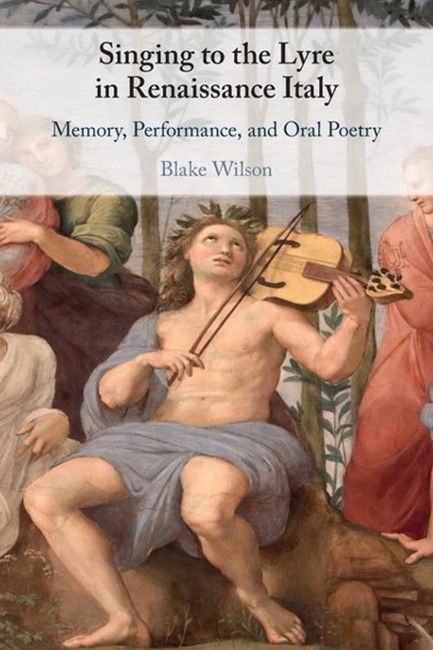 SINGING TO THE LYRE IN RENAISSANCE ITALY : MEMORY, PERFORMANCE, AND ORAL POETRY