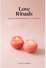 LOVE RITUALS : IDEAS AND INSPIRATION FOR INTIMACY