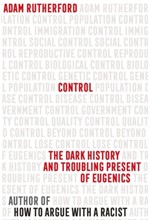 CONTROL-THE DARK HISTORY AND TROUBLING PRESENT OF EUGENICS