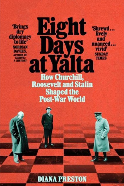 EIGHT DAYS AT YALTA : HOW CHURCHILL, ROOSEVELT AND STALIN SHAPED THE POST-WAR WORLD