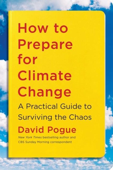 HOW TO PREPARE FOR CLIMATE CHANGE : A PRACTICAL GUIDE TO SURVIVING THE CHAOS