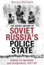 THE SECRET HISTORY OF SOVIET RUSSIA'S POLICE STATE : CRUELTY, CO-OPERATION AND COMPROMISE, 1917-91