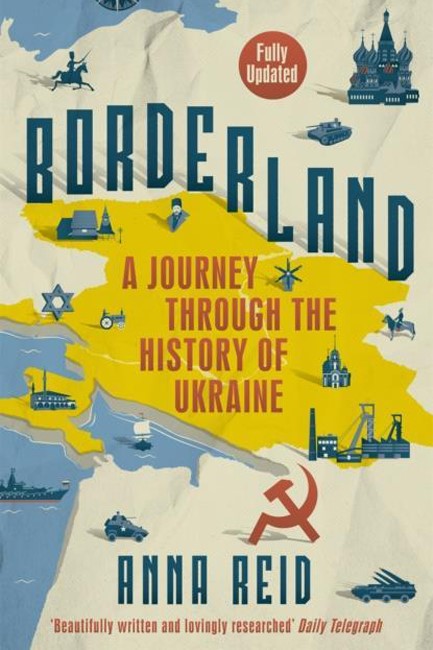 BORDERLAND : A JOURNEY THROUGH THE HISTORY OF UKRAINE