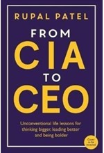 FROM CIA TO CEO : UNCONVENTIONAL LIFE LESSONS FOR THINKING BIGGER, LEADING BETTER AND BEING BOLDER