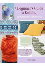 A BEGINNER'S GUIDE TO KNITTING : A COMPLETE STEP-BY-STEP COURSE