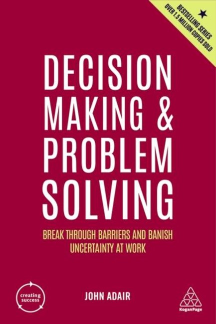 DECISION MAKING AND PROBLEM SOLVING : BREAK THROUGH BARRIERS AND BANISH UNCERTAINTY AT WORK