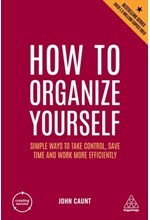 HOW TO ORGANIZE YOURSELF : SIMPLE WAYS TO TAKE CONTROL, SAVE TIME AND WORK MORE EFFICIENTLY