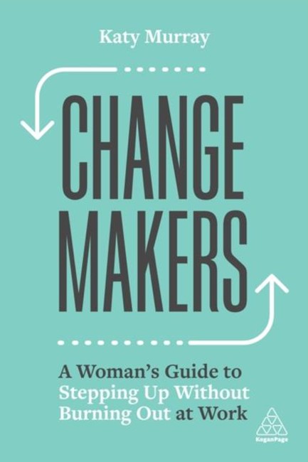 CHANGE MAKERS : A WOMAN'S GUIDE TO STEPPING UP WITHOUT BURNING OUT AT WORK