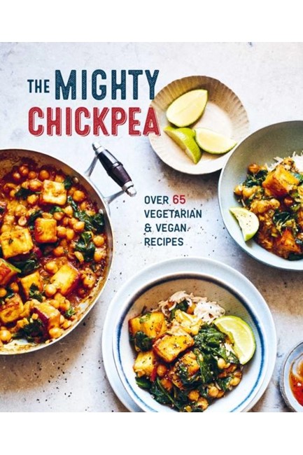 THE MIGHTY CHICKPEA : OVER 65 VEGETARIAN AND VEGAN RECIPES