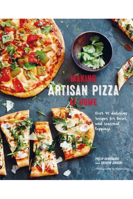 MAKING ARTISAN PIZZA AT HOME : OVER 90 DELICIOUS RECIPES FOR BASES AND SEASONAL TOPPINGS