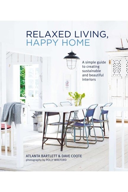 RELAXED LIVING, HAPPY HOME : A SIMPLE GUIDE TO CREATING SUSTAINABLE AND BEAUTIFUL INTERIORS