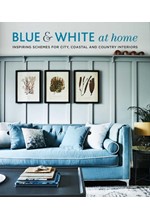 BLUE & WHITE AT HOME : INSPIRING SCHEMES FOR VINTAGE, COASTAL & COUNTRY INTERIORS