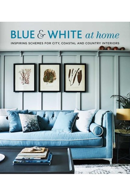 BLUE & WHITE AT HOME : INSPIRING SCHEMES FOR VINTAGE, COASTAL & COUNTRY INTERIORS