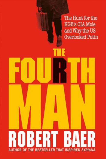 THE FOURTH MAN-THE HUNT FOR THE KGB’S CIA MOLE AND WHY THE US OVERLOOKED PUTIN