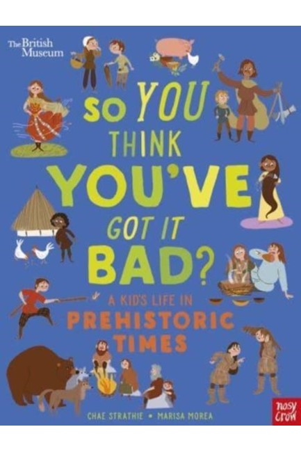 BRITISH MUSEUM: SO YOU THINK YOU'VE GOT IT BAD? A KID'S LIFE IN THE PREHISTORIC TIMES