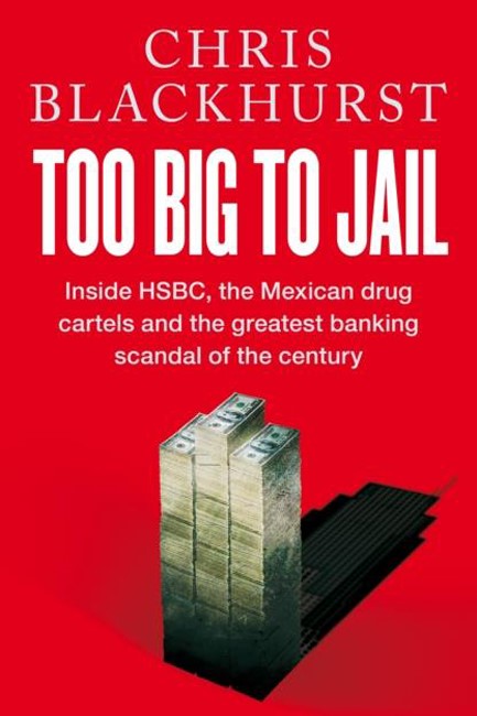 TOO BIG TO JAIL : INSIDE HSBC, THE MEXICAN DRUG CARTELS AND THE GREATEST BANKING SCANDAL OF THE CENT