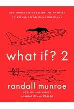 WHAT IF?2 : ADDITIONAL SERIOUS SCIENTIFIC ANSWERS TO ABSURD HYPOTHETICAL QUESTIONS