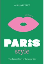 LITTLE BOOK OF PARIS STYLE : THE FASHION STORY OF THE ICONIC CITY