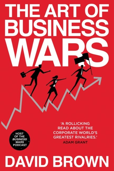 THE ART OF BUSINESS WARS : BATTLE-TESTED LESSONS FOR LEADERS AND ENTREPRENEURS FROM HISTORY'S GREATE