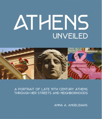 ATHENS UNVEILED : A PORTRAIT OF NINETEENTH CENTURY ATHENS THROUGH HER STREETS AND NEIGHBORHOODS