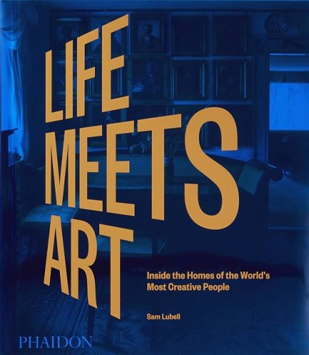 LIFE MEETS ART-INSIDE THE HOMES OF THE WORLD'S MOST CREATIVE PEOPLE