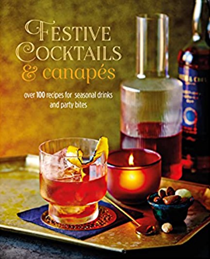 FESTIVE COCKTAILS & CANAPES : OVER 100 RECIPES FOR SEASONAL DRINKS & PARTY BITES