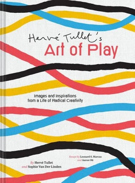 HERVE TULLET'S ART OF PLAY : IMAGES AND INSPIRATIONS FROM A LIFE OF RADICAL CREATIVITY