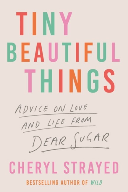 TINY BEAUTIFUL THINGS : ADVICE ON LOVE AND LIFE FROM DEAR SUGAR