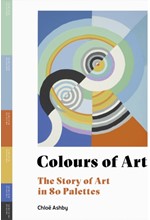 COLOURS OF ART : THE STORY OF ART IN 80 PALETTES