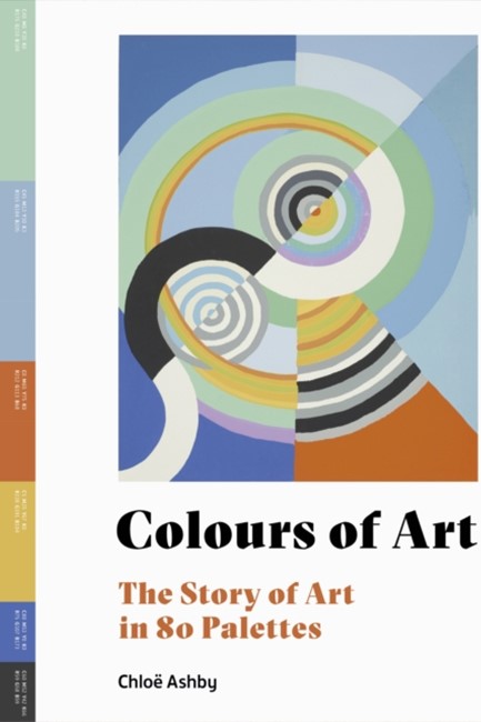 COLOURS OF ART : THE STORY OF ART IN 80 PALETTES