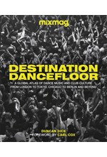 DESTINATION DANCEFLOOR : A GLOBAL ATLAS OF DANCE MUSIC AND CLUB CULTURE FROM LONDON TO TOKYO, CHICAG