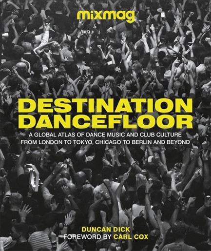 DESTINATION DANCEFLOOR : A GLOBAL ATLAS OF DANCE MUSIC AND CLUB CULTURE FROM LONDON TO TOKYO, CHICAG