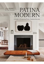 PATINA MODERN : A GUIDE TO DESIGNING WARM, TIMELESS INTERIORS