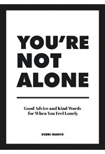 YOU'RE NOT ALONE : GOOD ADVICE AND KIND WORDS FOR WHEN YOU FEEL LONELY