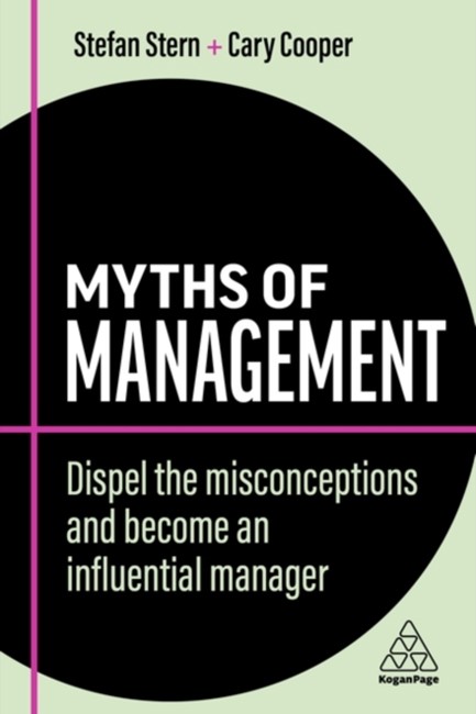 MYTHS OF MANAGEMENT : DISPEL THE MISCONCEPTIONS AND BECOME AN INFLUENTIAL MANAGER