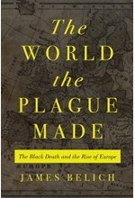 THE WORLD THE PLAGUE MADE : THE BLACK DEATH AND THE RISE OF EUROPE