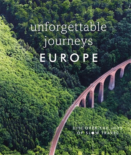 UNFORGETTABLE JOURNEYS EUROPE : DISCOVER THE JOYS OF SLOW TRAVEL