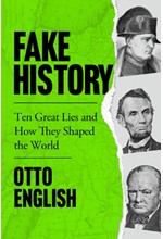 FAKE HISTORY : TEN GREAT LIES AND HOW THEY SHAPED THE WORLD